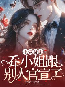 不做备胎，乔小姐跟别人官宣了免费阅读，不做备胎，乔小姐跟别人官宣了 乔杉秦墨