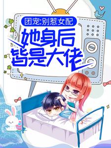 团宠：别惹女配，她身后皆是大佬苏婉若君戈野在线章节免费阅读