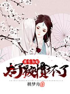 重生为妃：太子被惯坏了小说，重生为妃：太子被惯坏了章节在线阅读