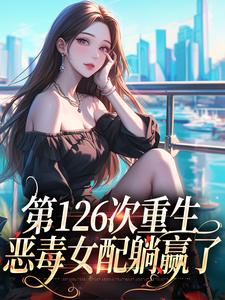 第126次重生，恶毒女配躺赢了这本小说在哪里可以看？哪里有免费试读章节？