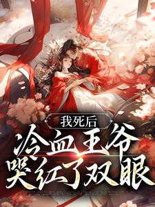 完结版《我死后，冷血王爷哭红了双眼》章节阅读