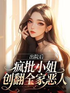 出院后，疯批小姐创翻全家恶人小说的最新章节在哪里更新？免费追踪阅读