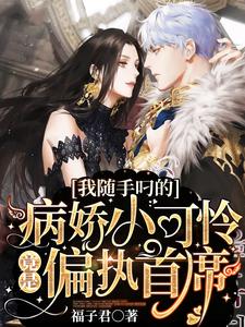 完结版《我随手叼的病娇小可怜竟是偏执首席》免费阅读