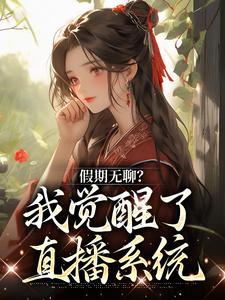 假期无聊？我觉醒了直播系统小说完结版章节免费阅读