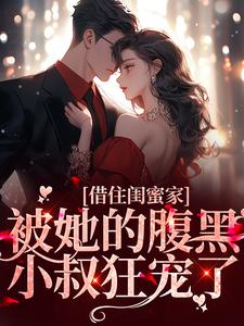 借住闺蜜家，被她的腹黑小叔狂宠了小说全文哪里可以免费看？
