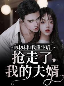 妹妹和我重生后，抢走了我的夫婿小说无弹窗阅读的网站推荐