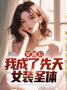 穿越后，我成了先天女装圣体小说阅读，穿越后，我成了先天女装圣体完结版