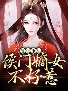 已完结小说《复仇重生：侯门嫡女不好惹》章节在线阅读