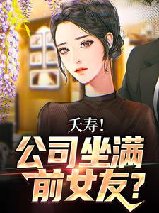 夭寿！公司坐满前女友？小说最新章节在哪里可以读到？
