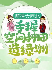 沈如颜少卿的小说在哪里看？免费在线阅读前往大西北，手握空间种田造绿洲