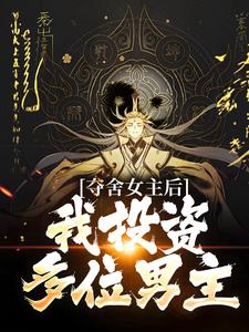 已完结小说《夺舍女主后，我投资多位男主》章节免费阅读