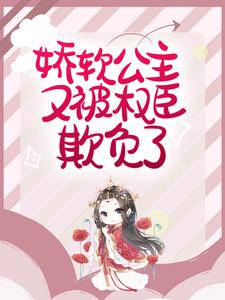 娇软公主又被权臣欺负了这本小说完结了吗？免费查看最新章节