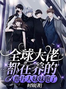 《全球大佬都在养的纸片人妹妹跑了》小说章节在线试读，《全球大佬都在养的纸片人妹妹跑了》最新章节目录