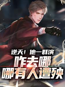 逆天！他一群演，咋去哪哪有人遭殃陈奇小说免费阅读