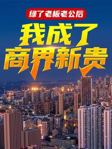绿了老板老公后，我成了商界新贵最新章节，绿了老板老公后，我成了商界新贵免费阅读