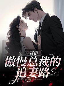 《言情：傲慢总裁的追妻路》小说主角周许言柯政章节章节免费在线阅读
