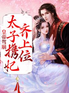 皇帝驾崩，太子携妃齐上位小说最新章节在哪里可以读到？