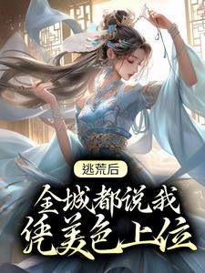 逃荒后，全城都说我凭美色上位这本小说完结了吗？免费查看最新章节