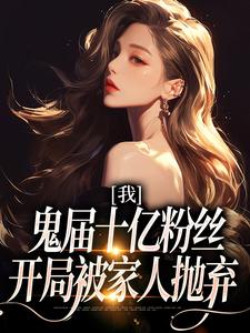 我，鬼届十亿粉丝，开局被家人抛弃最新章节，我，鬼届十亿粉丝，开局被家人抛弃章节在线阅读