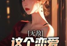 无敌:这个恋爱系统不正经小说的免费电子版在哪里可以下载或阅读?-飓风文学