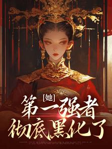 她，第一强者，彻底黑化了青凰李卓阳，她，第一强者，彻底黑化了在线无弹窗阅读