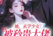 她,玄学少女,被矜贵大佬爆宠了夏笙方娟小说在线章节目录阅读最新章节-飓风文学