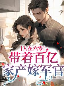 完结版《人在六零：带着百亿家产嫁军官》在线免费阅读