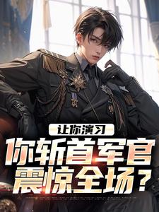 李然李军小说让你演习，你斩首军官震惊全场？在线阅读章节