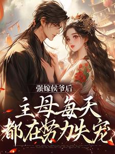 强嫁侯爷后，主母每天都在努力失宠免费阅读，强嫁侯爷后，主母每天都在努力失宠苏明妆
