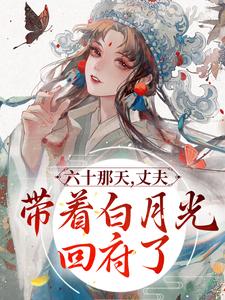 宋瑛小说六十那天，丈夫带着白月光回府了在线阅读