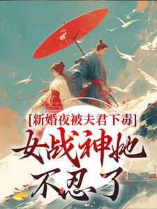 在线寻找新婚夜被夫君下毒，女战神她不忍了小说的无删减版本