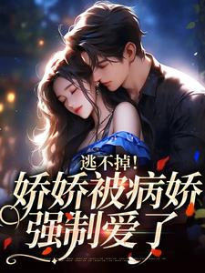 已完结小说《逃不掉！娇娇被病娇强制爱了》章节免费阅读