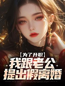 为了升职，我跟老公提出假离婚免费阅读，为了升职，我跟老公提出假离婚章节在线阅读