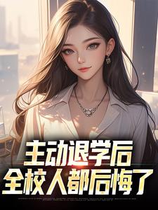 在线寻找主动退学后，全校人都后悔了小说的无删减版本