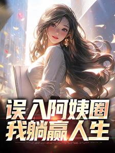 寻找误入阿姨圈，我躺赢人生小说的最新更新章节