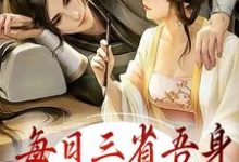 每日三省吾身,皇上何时驾崩小说,每日三省吾身,皇上何时驾崩免费阅读-飓风文学