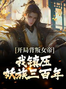 开局背叛女帝，我镇压妖族三百年小说的免费阅读版本在哪里可以找到？