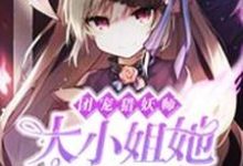 已完结小说《团宠猎妖师：大小姐她酷毙啦！》章节免费阅读-飓风文学