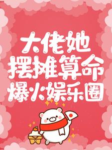 大佬她摆摊算命爆火娱乐圈小说，大佬她摆摊算命爆火娱乐圈免费阅读