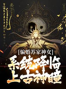 骗婚苏家神女，系统降临上古神瞳小说免费资源，骗婚苏家神女，系统降临上古神瞳在线阅读