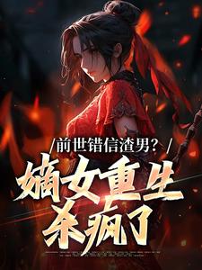 哪里能找到前世错信渣男？嫡女重生杀疯了小说的全部章节？