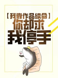 我靠作品续命，你却求我停手？小说，我靠作品续命，你却求我停手？在线阅读