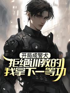 开局成警犬，拒绝训教的我拿下一等功小说无弹窗阅读的网站推荐