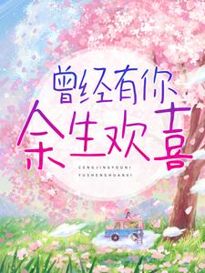 《曾经有你，余生欢喜》小说章节列表免费试读，谷雪莹顾铭辰小说在线阅读