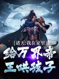 诸天：我在家里给万界帝王哄孩子小说的免费电子版在哪里可以下载或阅读？