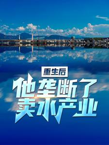 重生后，他垄断了卖水产业小说，重生后，他垄断了卖水产业免费阅读