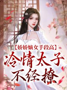 小说《娇娇嫡女手段高，冷情太子不经撩》章节免费阅读