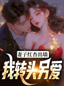 完结版《妻子红杏出墙，我转头另爱》章节目录在线阅读